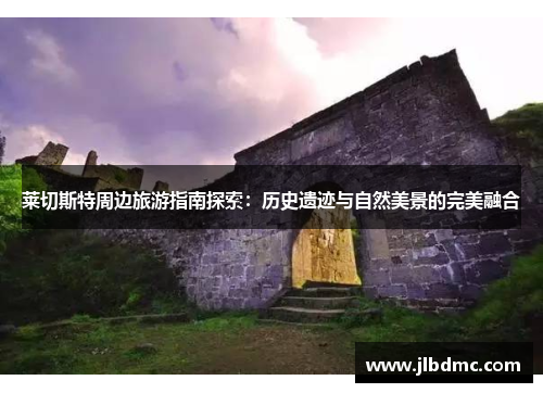 莱切斯特周边旅游指南探索：历史遗迹与自然美景的完美融合