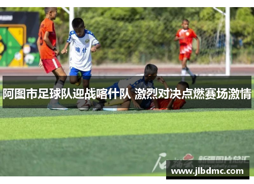 阿图市足球队迎战喀什队 激烈对决点燃赛场激情