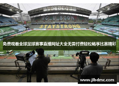 免费观看全球足球赛事直播网址大全无需付费轻松畅享比赛精彩