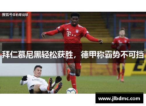 拜仁慕尼黑轻松获胜，德甲称霸势不可挡