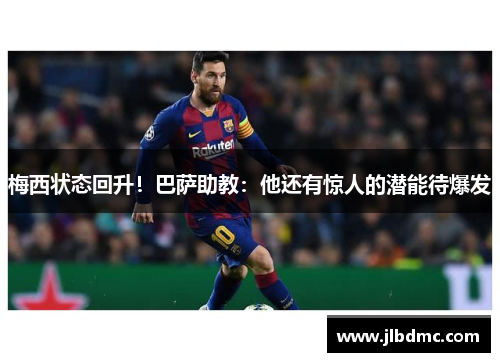 梅西状态回升！巴萨助教：他还有惊人的潜能待爆发