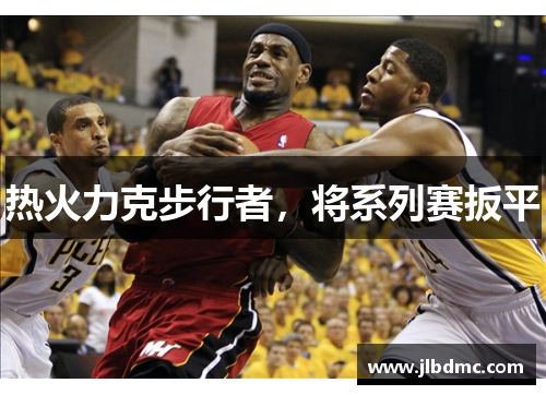 热火力克步行者，将系列赛扳平