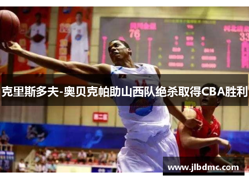 克里斯多夫-奥贝克帕助山西队绝杀取得CBA胜利