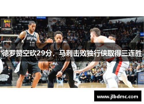 德罗赞空砍29分，马刺击败独行侠取得三连胜