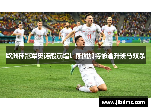 欧洲杯冠军史诗般崩塌！斯图加特惨遭升班马双杀