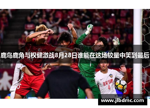 鹿岛鹿角与权健激战8月28日谁能在这场较量中笑到最后