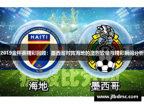 2019金杯赛精彩回顾：墨西哥对阵海地的激烈较量与精彩瞬间分析