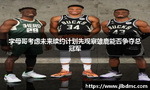 百乐博blb字母哥考虑未来续约计划先观察雄鹿能否争夺总冠军