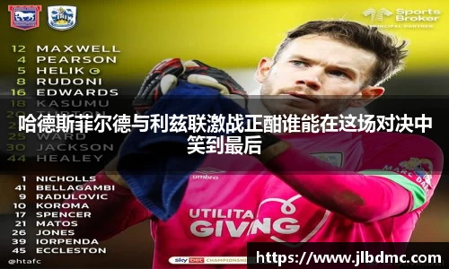 百乐博blb哈德斯菲尔德与利兹联激战正酣谁能在这场对决中笑到最后